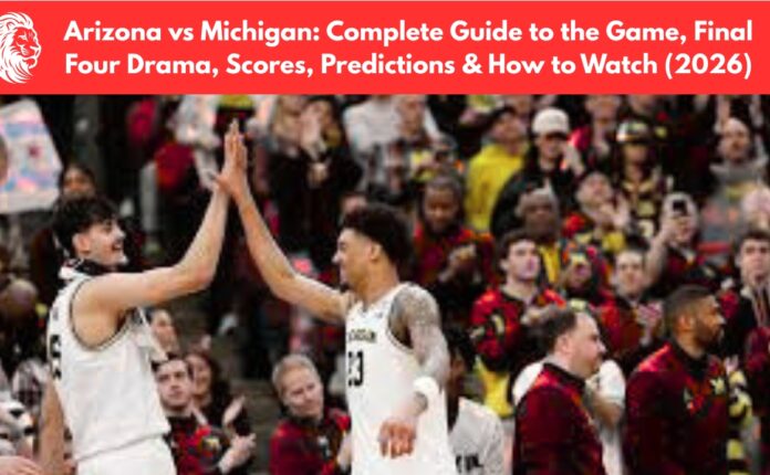 Arizona vs Michigan: Complete Guide to the Game, Final Four Drama, Scores, Predictions & How to Watch (2026)