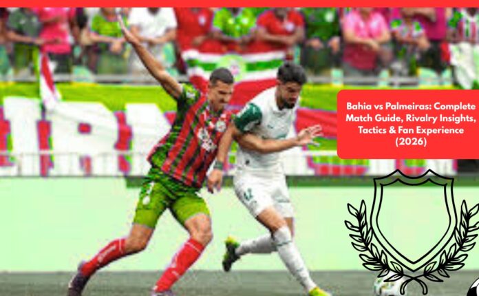 Bahia vs Palmeiras: Complete Match Guide, Rivalry Insights, Tactics & Fan Experience (2026)
