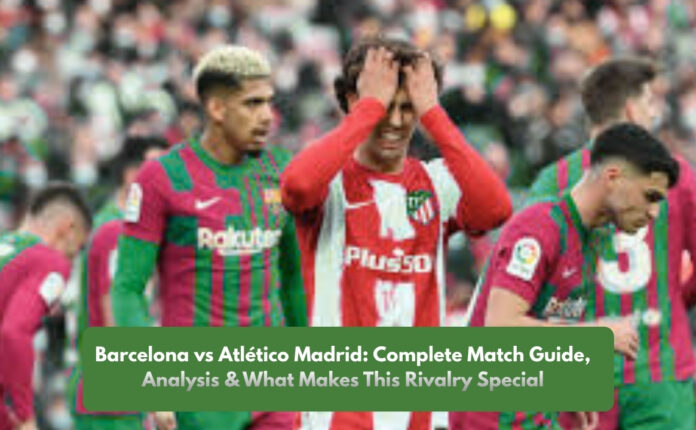Barcelona vs Atlético Madrid: Complete Match Guide, Analysis & What Makes This Rivalry Special